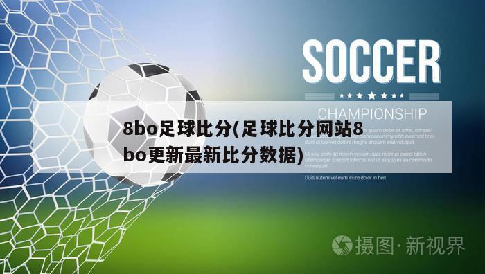 8bo足球比分(足球比分网站8bo更新最新比分数据)